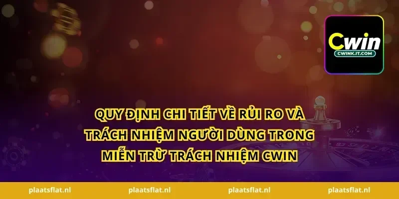 Quy định chi tiết về rủi ro và trách nhiệm người dùng trong miễn trừ trách nhiệm Cwin