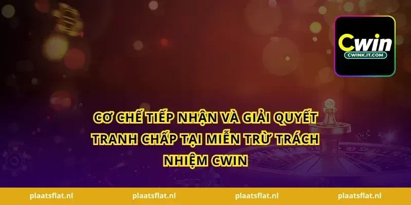 Cơ chế tiếp nhận và giải quyết tranh chấp tại miễn trừ trách nhiệm Cwin